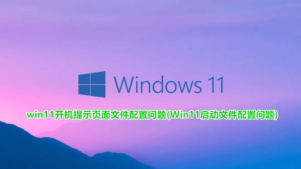 win11开机提示页面文件配置问题(Win11启动文件配置问题) 第1张