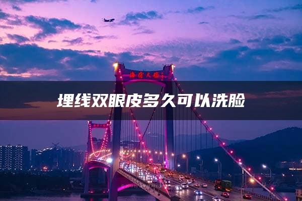 埋线双眼皮多久可以洗脸 第1张